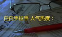 白白手拉手 人气热度：32℃